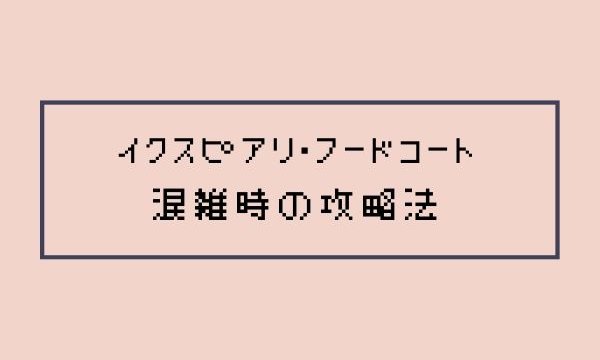 イクスピアリ フードコートのまとめ 満席の時どうする とるべき行動は 浦安ままらいふ